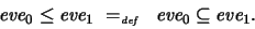 \begin{displaymath}
\textit{eve}_0 \leq \textit{eve}_1 \ =_{\textit{\tiny def}}\ \ \textit{eve}_0 \subseteq \textit{eve}_1 .
\end{displaymath}