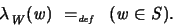 \begin{displaymath}
\lambda_W (w) \ =_{\textit{\tiny def}}\ \ (w \in S) .
\end{displaymath}