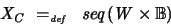 \begin{displaymath}
X_C \ =_{\textit{\tiny def}}\ \ \textit{seq}\, (W \times {\mathbb{B}})
\end{displaymath}