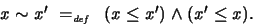 \begin{displaymath}
x \sim x' \ =_{\textit{\tiny def}}\ \ (x \leq x') \land (x' \leq x) .
\end{displaymath}