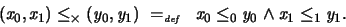 \begin{displaymath}
(x_0,x_1) \leq_{\times} (y_0,y_1) \ =_{\textit{\tiny def}}\ \ x_0 \leq_0 y_0 \land x_1 \leq_1 y_1 .
\end{displaymath}