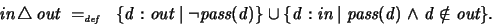 \begin{displaymath}
\textit{in} \, \triangle \, \textit{out} \ =_{\textit{\tiny ...
...tit{in} \mid \textit{pass}(d) \land d \notin \textit{out} \} .
\end{displaymath}